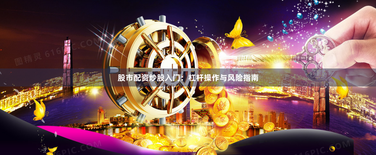 股市配资炒股入门：杠杆操作与风险指南