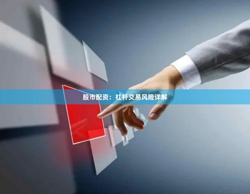 股市配资：杠杆交易风险详解
