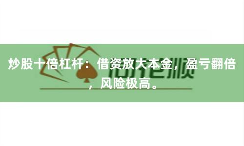 炒股十倍杠杆：借资放大本金，盈亏翻倍，风险极高。