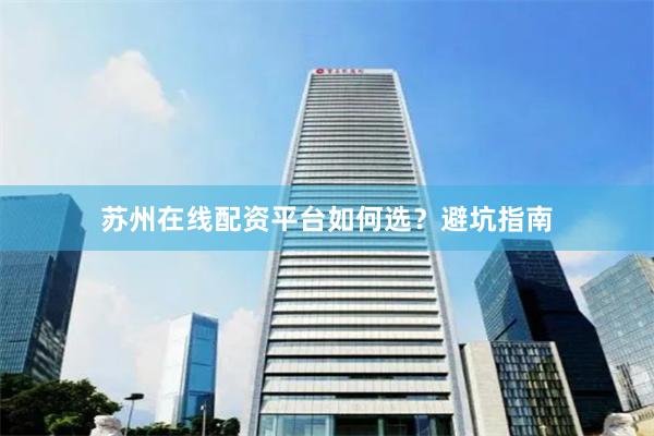 苏州在线配资平台如何选？避坑指南