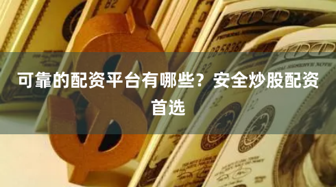 可靠的配资平台有哪些？安全炒股配资首选