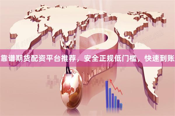 靠谱期货配资平台推荐，安全正规低门槛，快速到账