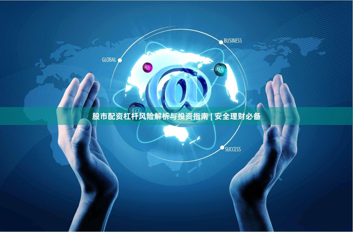股市配资杠杆风险解析与投资指南 | 安全理财必备