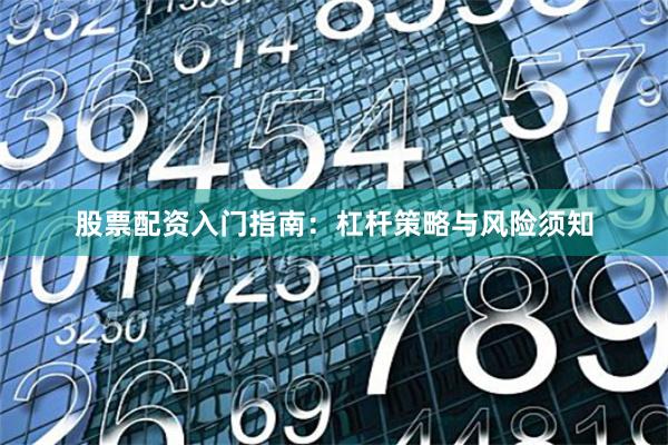 股票配资入门指南：杠杆策略与风险须知