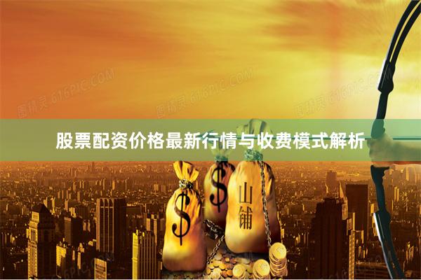 股票配资价格最新行情与收费模式解析