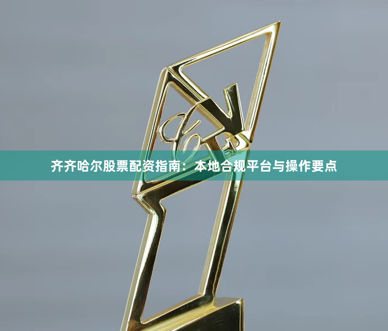 齐齐哈尔股票配资指南：本地合规平台与操作要点