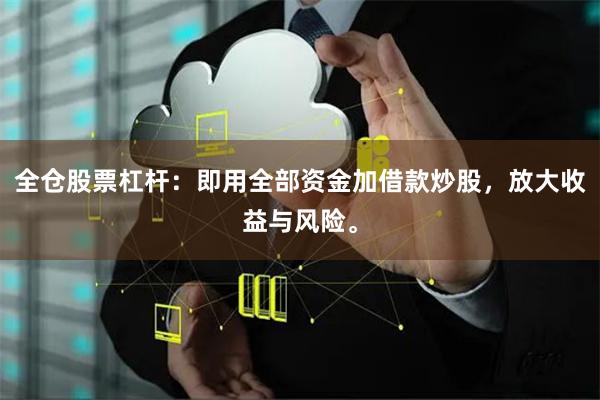 全仓股票杠杆：即用全部资金加借款炒股，放大收益与风险。