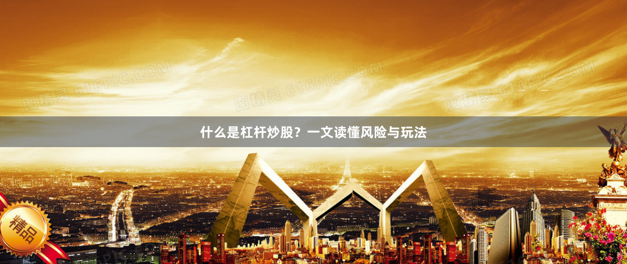 什么是杠杆炒股？一文读懂风险与玩法