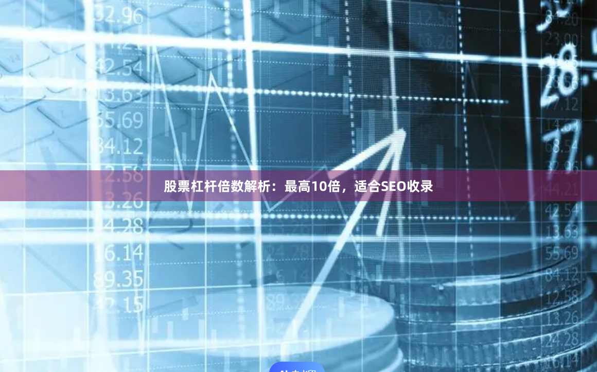 股票杠杆倍数解析：最高10倍，适合SEO收录