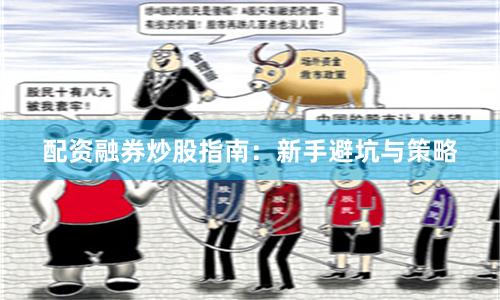 配资融券炒股指南：新手避坑与策略