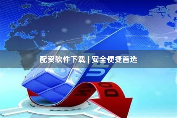 配资软件下载 | 安全便捷首选