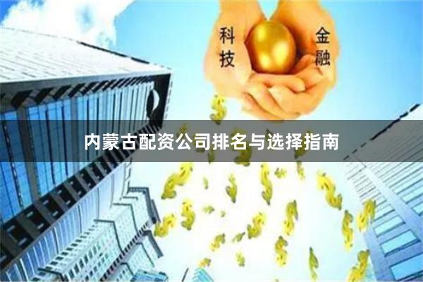 内蒙古配资公司排名与选择指南