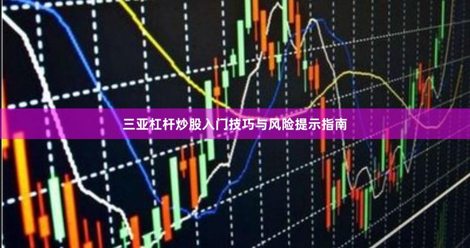 三亚杠杆炒股入门技巧与风险提示指南
