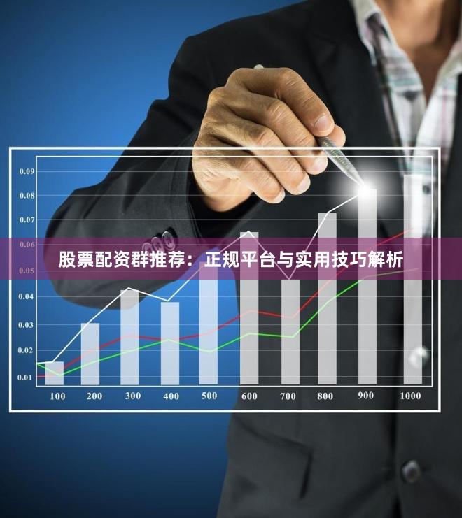 股票配资群推荐:正规平台与实用技巧解析