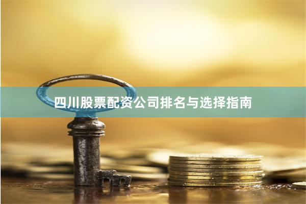 四川股票配资公司排名与选择指南